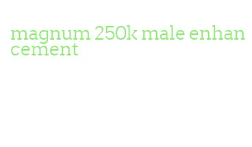 magnum 250k male enhancement