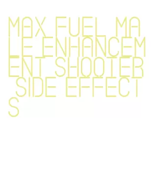 max fuel male enhancement shooter side effects