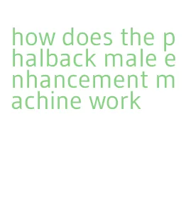 how does the phalback male enhancement machine work