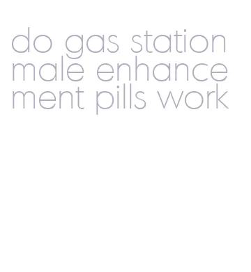 do gas station male enhancement pills work