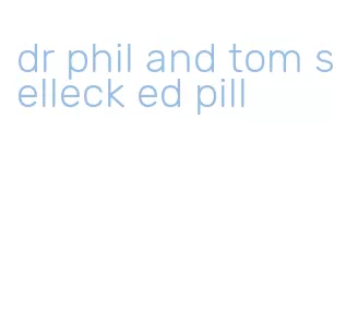 dr phil and tom selleck ed pill