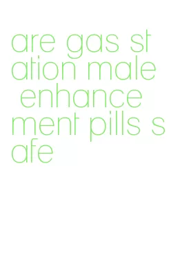 are gas station male enhancement pills safe