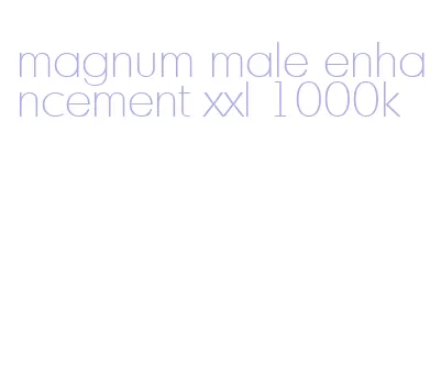 magnum male enhancement xxl 1000k