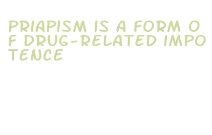 priapism is a form of drug-related impotence