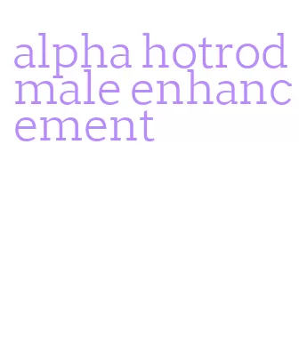 alpha hotrod male enhancement