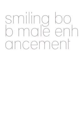 smiling bob male enhancement