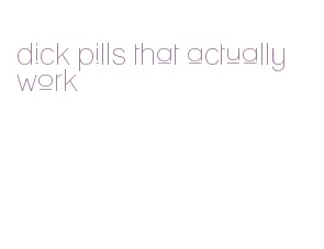 dick pills that actually work