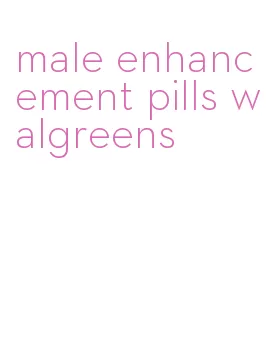 male enhancement pills walgreens