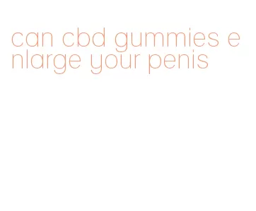 can cbd gummies enlarge your penis