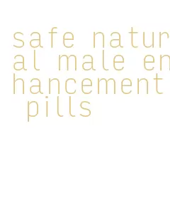 safe natural male enhancement pills