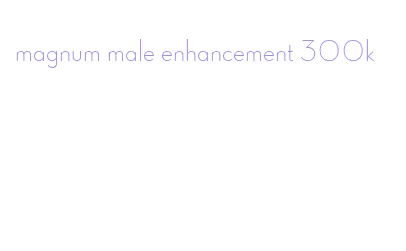 magnum male enhancement 300k