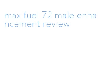 max fuel 72 male enhancement review