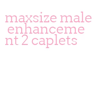 maxsize male enhancement 2 caplets