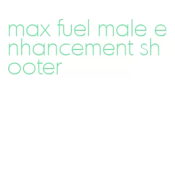 max fuel male enhancement shooter