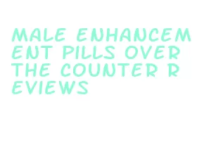 male enhancement pills over the counter reviews