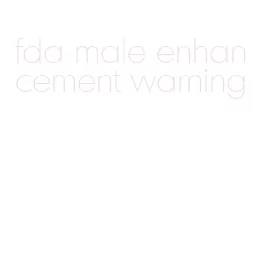 fda male enhancement warning