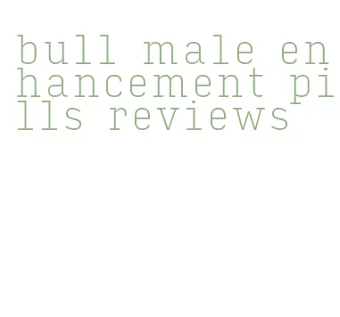 bull male enhancement pills reviews