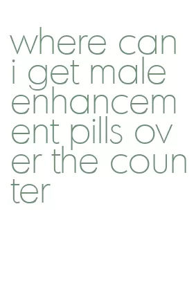 where can i get male enhancement pills over the counter