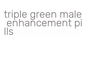 triple green male enhancement pills