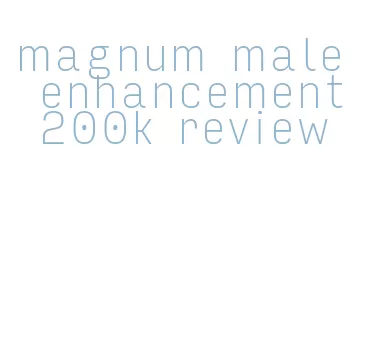 magnum male enhancement 200k review