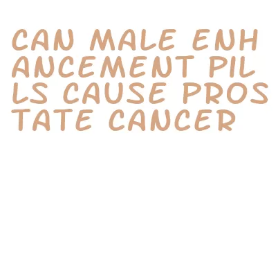 can male enhancement pills cause prostate cancer