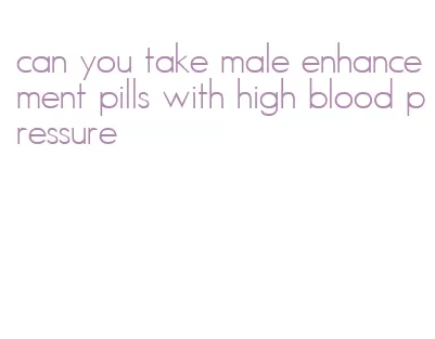 can you take male enhancement pills with high blood pressure