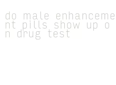 do male enhancement pills show up on drug test