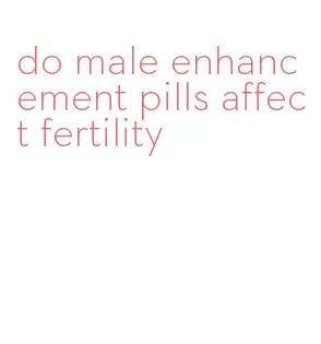 do male enhancement pills affect fertility