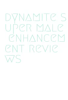 dynamite super male enhancement reviews