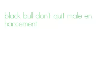 black bull don't quit male enhancement