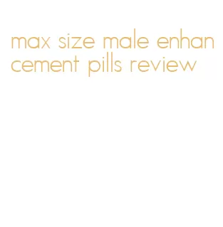 max size male enhancement pills review