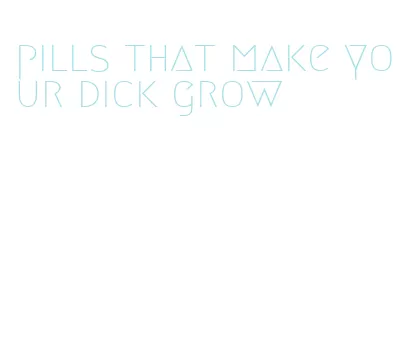 pills that make your dick grow