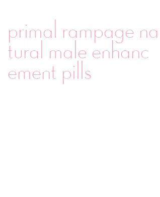 primal rampage natural male enhancement pills