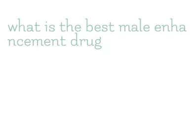 what is the best male enhancement drug