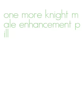 one more knight male enhancement pill