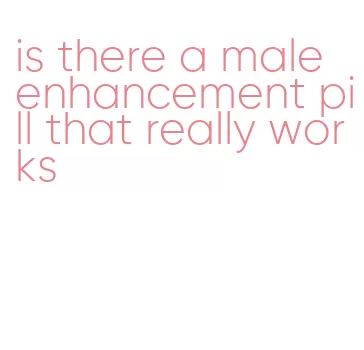 is there a male enhancement pill that really works