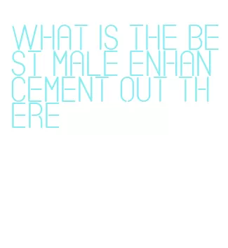 what is the best male enhancement out there