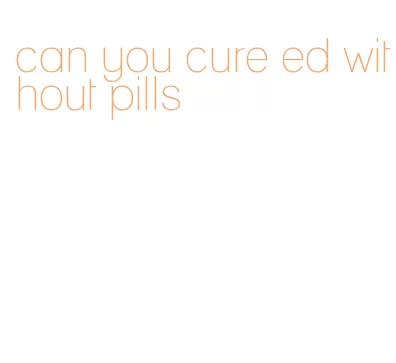 can you cure ed without pills