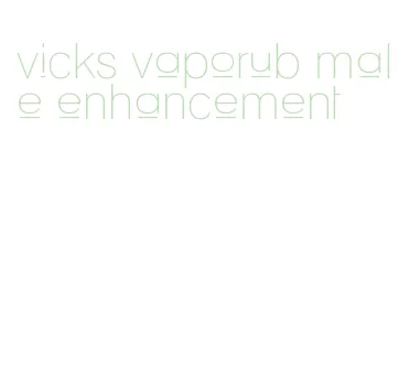 vicks vaporub male enhancement