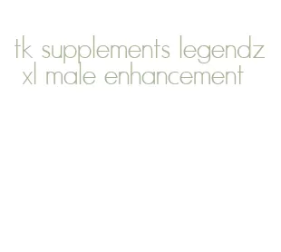 tk supplements legendz xl male enhancement