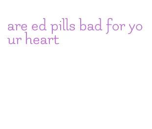 are ed pills bad for your heart