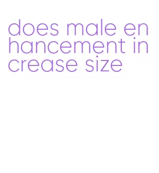 does male enhancement increase size