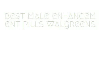 best male enhancement pills walgreens