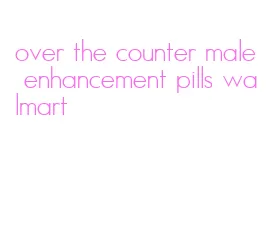 over the counter male enhancement pills walmart