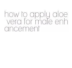 how to apply aloe vera for male enhancement