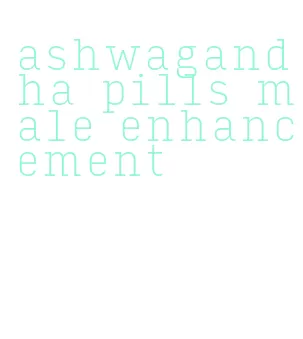 ashwagandha pills male enhancement