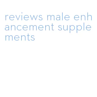 reviews male enhancement supplements