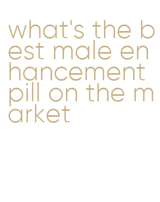 what's the best male enhancement pill on the market