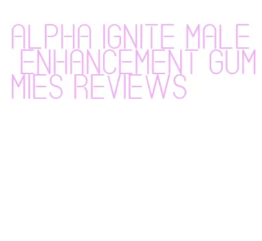 alpha ignite male enhancement gummies reviews