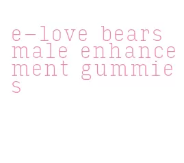 e-love bears male enhancement gummies